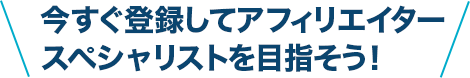 今すぐ登録してアフィリエイタースペシャリストを目指そう！